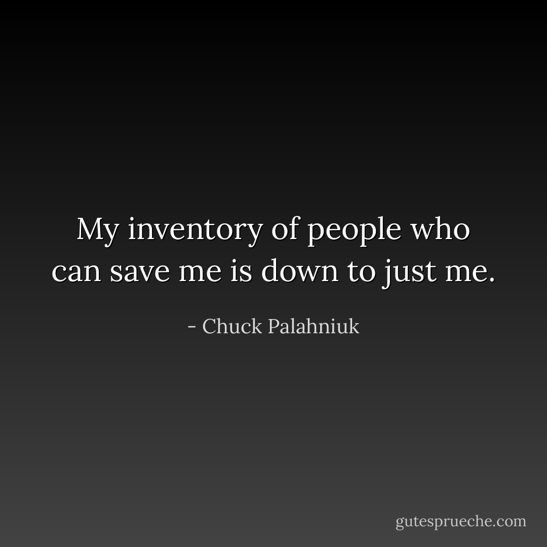 My inventory of people who can save me is down to just me. - Chuck Palahniuk