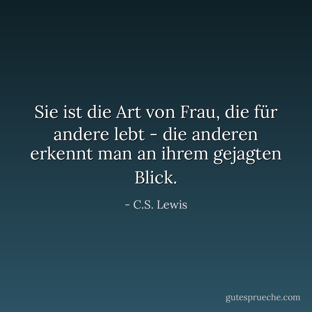 Sie ist die Art von Frau, die für andere lebt - die anderen erkennt man an ihrem gejagten Blick. - C.S. Lewis<