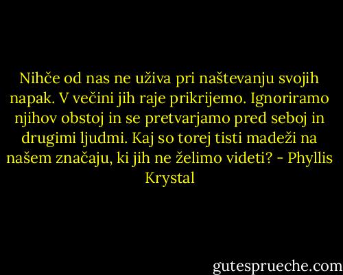 Nihče od nas ne uživa pri naštevanju svojih napak. V večini jih raje prikrijemo. Ignoriramo njihov obstoj in se pretvarjamo pred seboj in drugimi ljudmi. Kaj so torej tisti madeži na našem značaju, ki jih ne želimo videti? - Phyllis Krystal