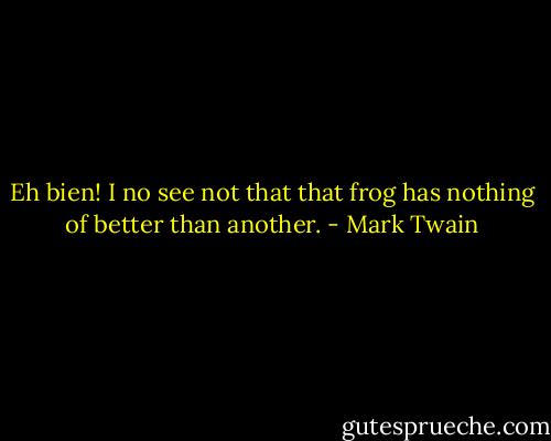 Eh bien! I no see not that that frog has nothing of better than another. - Mark Twain