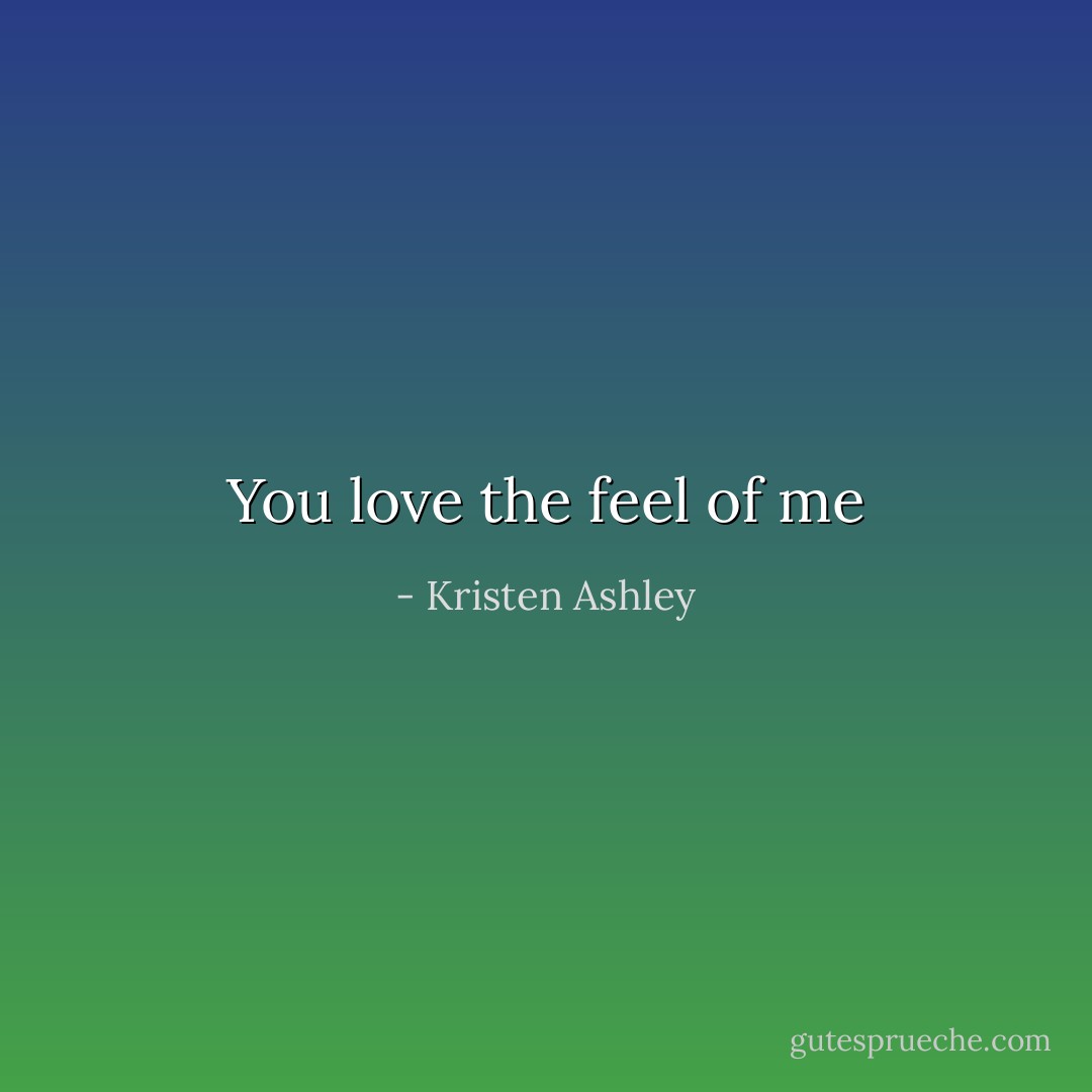 You love the feel of me - Kristen Ashley