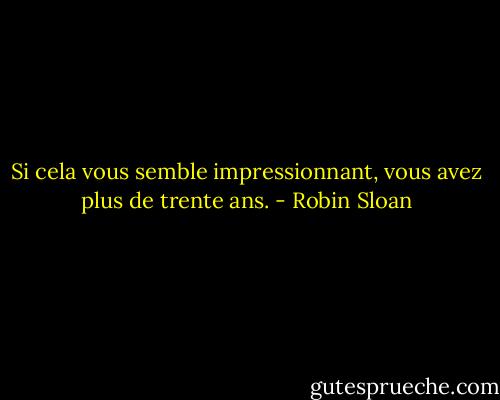 Si cela vous semble impressionnant, vous avez plus de trente ans. - Robin Sloan