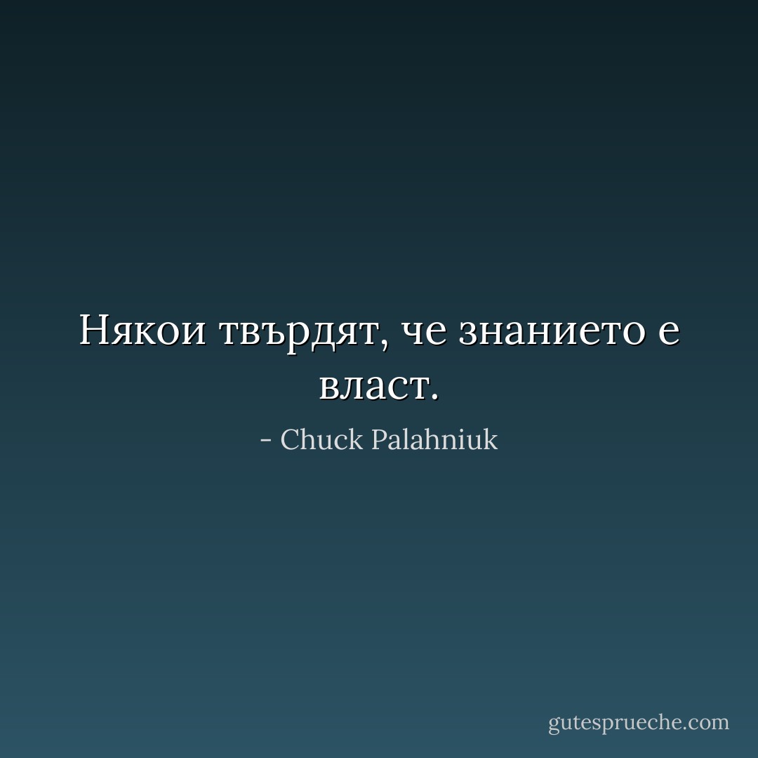 Някои твърдят, че знанието е власт. - Chuck Palahniuk