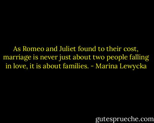 As Romeo and Juliet found to their cost, marriage is never just about two people falling in love, it is about families. - Marina Lewycka