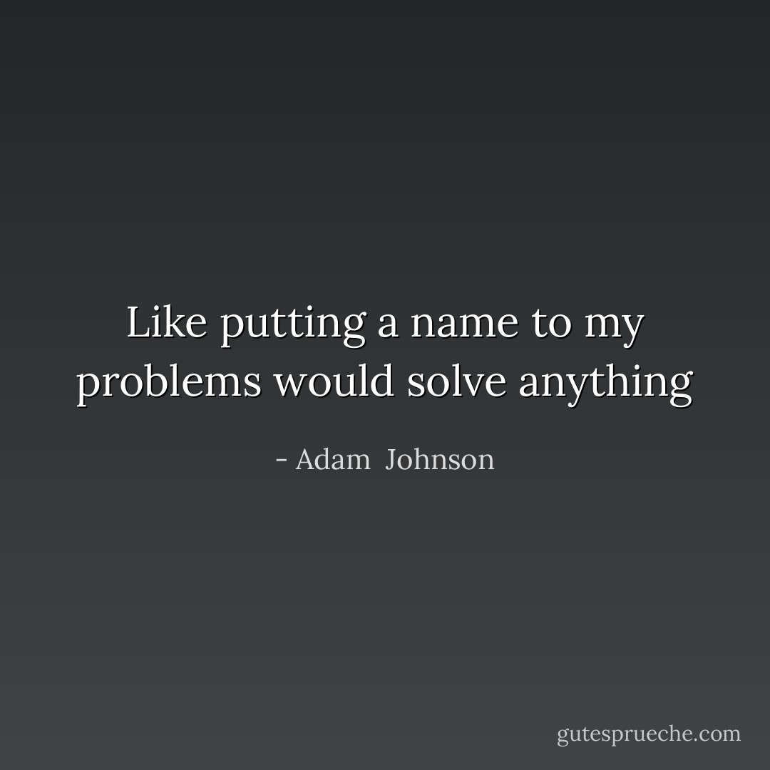 Like putting a name to my problems would solve anything - Adam  Johnson