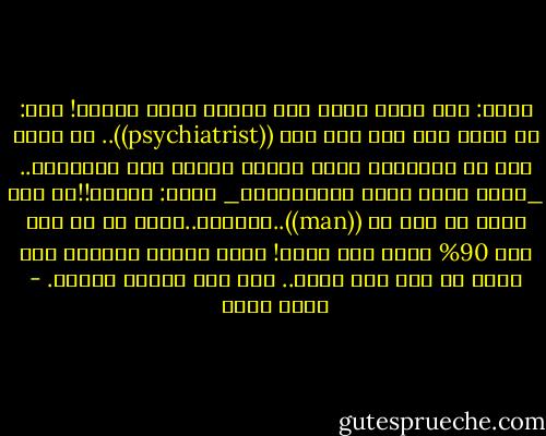 عوني: أنت نسيت اللي حصل المرة اللي فاتت؟!<br />يحي: هو اللي شبط لما عرف إني ((psychiatrist)).. مش ذنبي إنه ما استحملش يشوف تحليل لنفسه على الحقيقة..<br />_جحظت عينا عوني استغرابًا_<br />عوني: تحليل!!ده أنت حللت له بول يا ((man))..شمبرته..تقول له في وشه أنت 90% عندك ضعف جنسي! اقسم بالله الراجل كان حالف ما يجي هنا تاني.. أنا كنت هابوس دماغه. - أحمد مراد