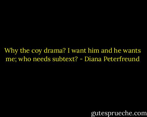 Why the coy drama? I want him and he wants me; who needs subtext? - Diana Peterfreund