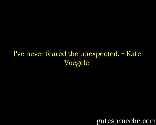 I've never feared the unexpected. - Kate Voegele