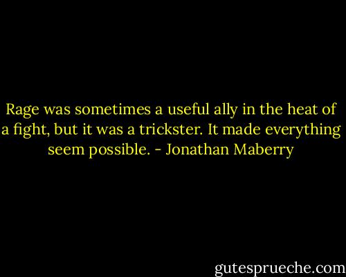 Rage was sometimes a useful ally in the heat of a fight, but it was a trickster. It made everything seem possible. - Jonathan Maberry
