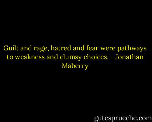 Guilt and rage, hatred and fear were pathways to weakness and clumsy choices. - Jonathan Maberry