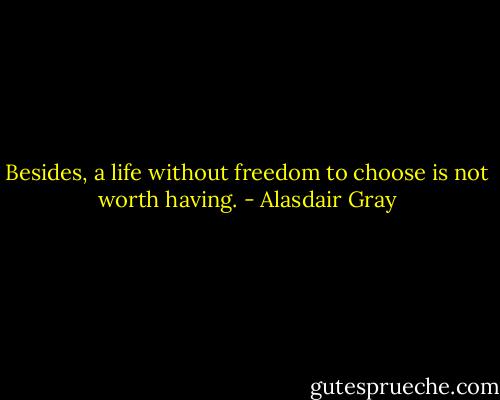 Besides, a life without freedom to choose is not worth having. - Alasdair Gray