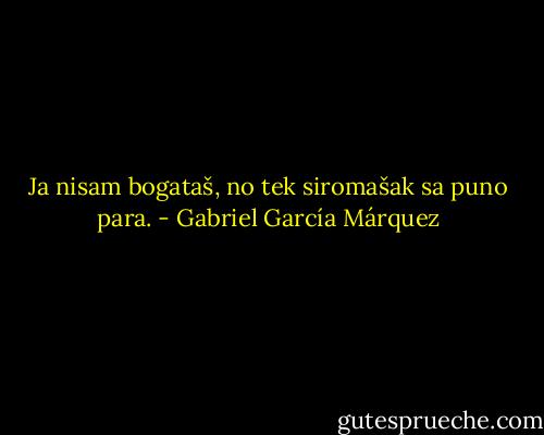 Ja nisam bogataš, no tek siromašak sa puno para. - Gabriel García Márquez