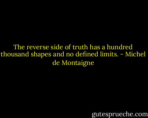 The reverse side of truth has a hundred thousand shapes and no defined limits. - Michel de Montaigne