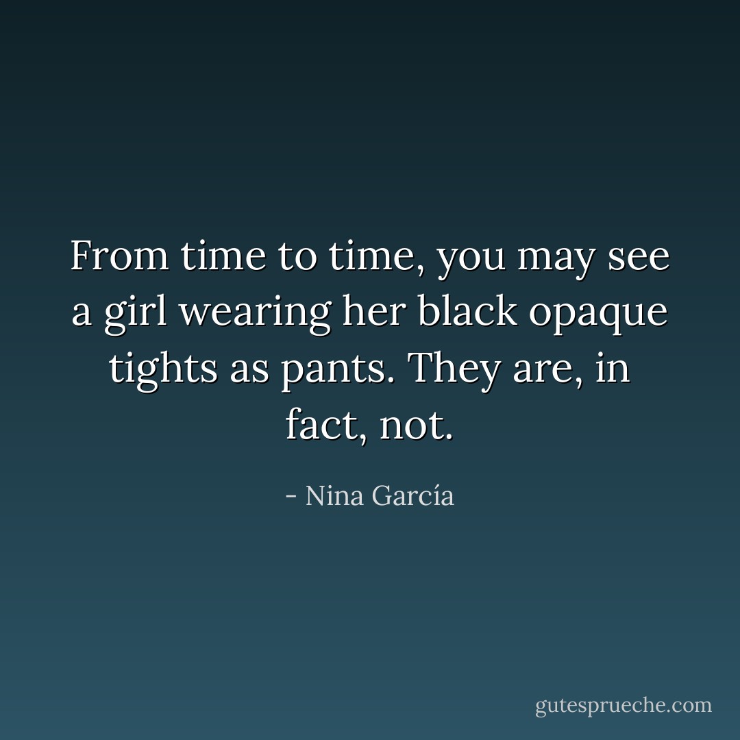 From time to time, you may see a girl wearing her black opaque tights as pants. They are, in fact, not. - Nina García