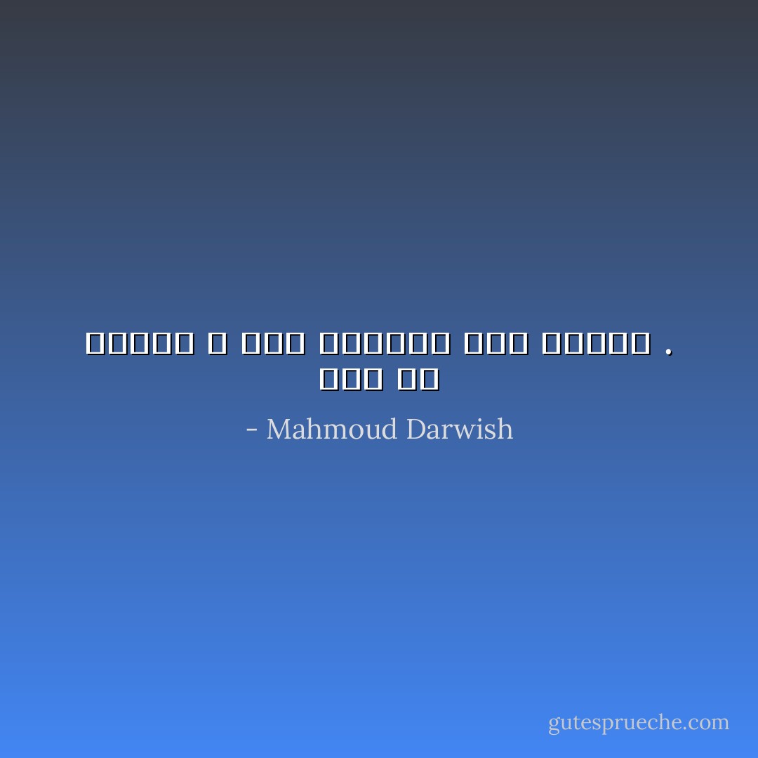 أنا من أولئك ، ممن يموتون حين يحبون . - Mahmoud Darwish