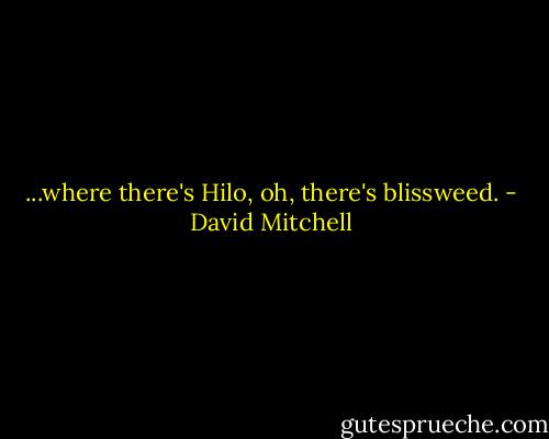 ...where there's Hilo, oh, there's blissweed. - David Mitchell