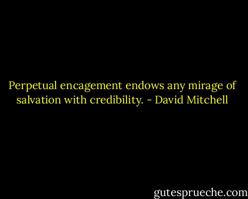 Perpetual encagement endows any mirage of salvation with credibility. - David Mitchell
