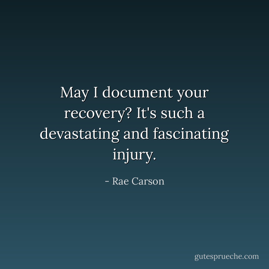 May I document your recovery? It's such a devastating and fascinating injury. - Rae Carson