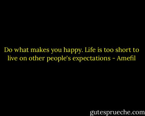 Do what makes you happy. Life is too short to live on other people's expectations - Amefil