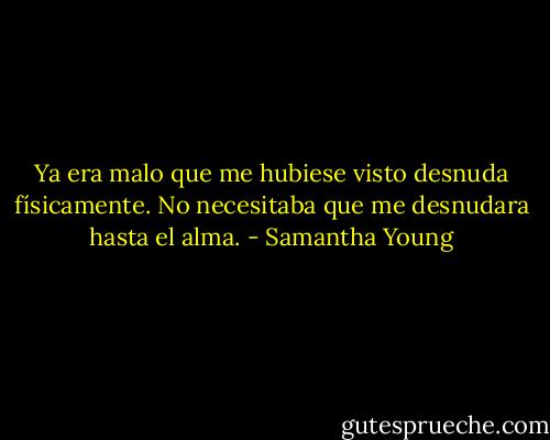 Ya era malo que me hubiese visto desnuda físicamente. No necesitaba que me desnudara hasta el alma. - Samantha Young