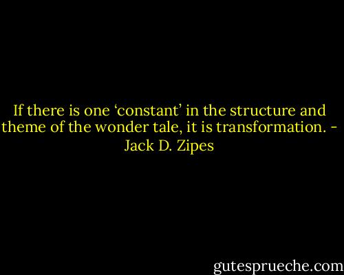 If there is one ‘constant’ in the structure and theme of the wonder tale, it is transformation. - Jack D. Zipes