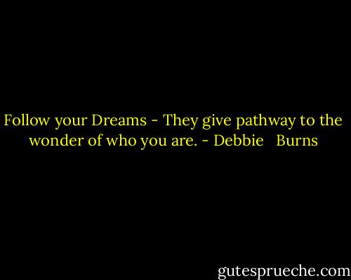 Follow your Dreams - They give pathway to the wonder of who you are. - Debbie   Burns