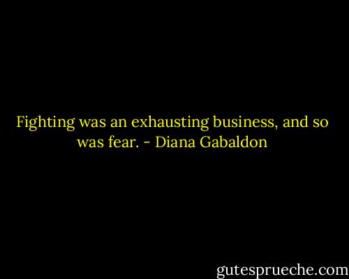 Fighting was an exhausting business, and so was fear. - Diana Gabaldon