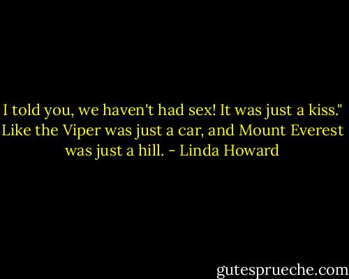 I told you, we haven't had sex! It was just a kiss." Like the Viper was just a car, and Mount<br />Everest was just a hill. - Linda Howard