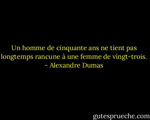 Un homme de cinquante ans ne tient pas longtemps rancune à une femme de vingt-trois. - Alexandre Dumas