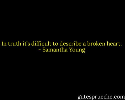In truth it’s difficult to describe a broken heart. - Samantha Young
