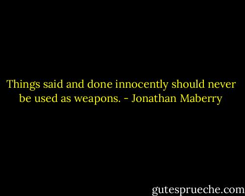 Things said and done innocently should never be used as weapons. - Jonathan Maberry