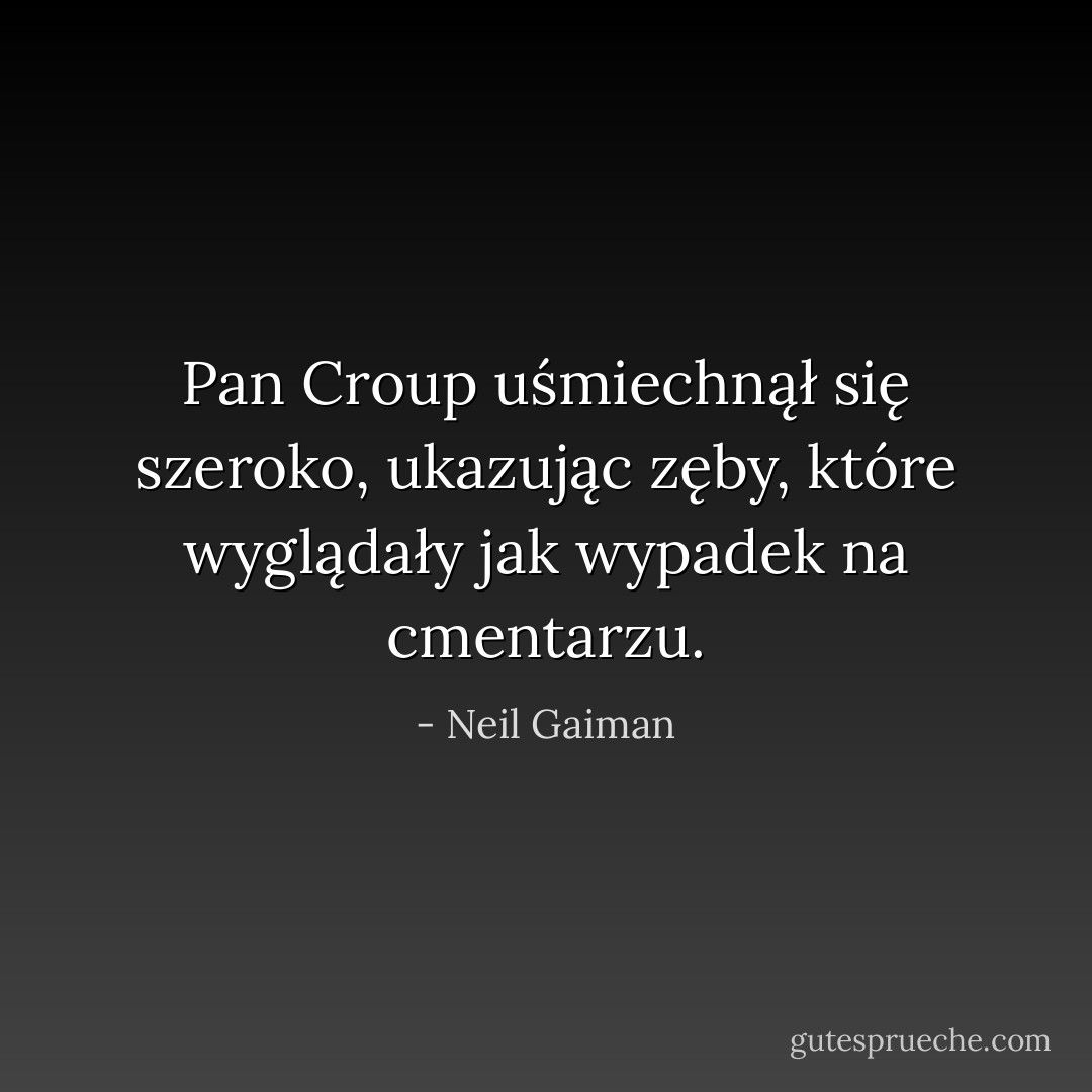 Pan Croup uśmiechnął się szeroko, ukazując zęby, które wyglądały jak wypadek na cmentarzu. - Neil Gaiman