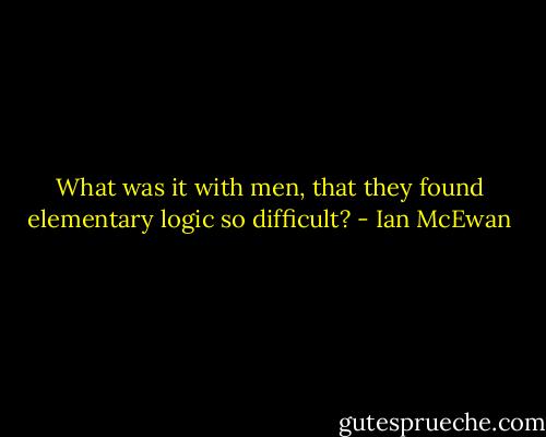 What was it with men, that they found elementary logic so difficult? - Ian McEwan