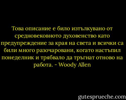 Това описание е било изтълкувано от средновековното духовенство като предупреждение за края на света и всички са били много разочаровани, когато настъпил понеделник и трябвало да тръгнат отново на работа. - Woody Allen
