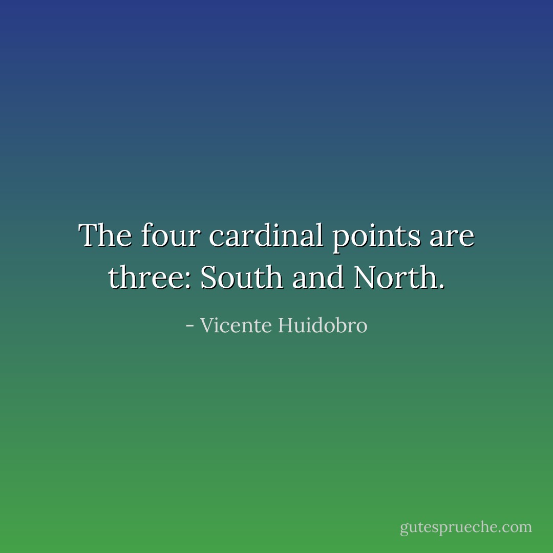 The four cardinal points are three: South and North. - Vicente Huidobro