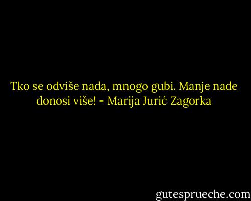 Tko se odviše nada, mnogo gubi. Manje nade donosi više! - Marija Jurić Zagorka