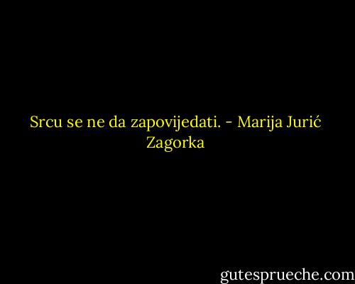 Srcu se ne da zapovijedati. - Marija Jurić Zagorka
