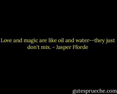 Love and magic are like oil and water--they just don't mix. - Jasper Fforde