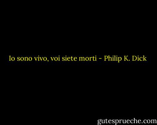Io sono vivo, voi siete morti - Philip K. Dick