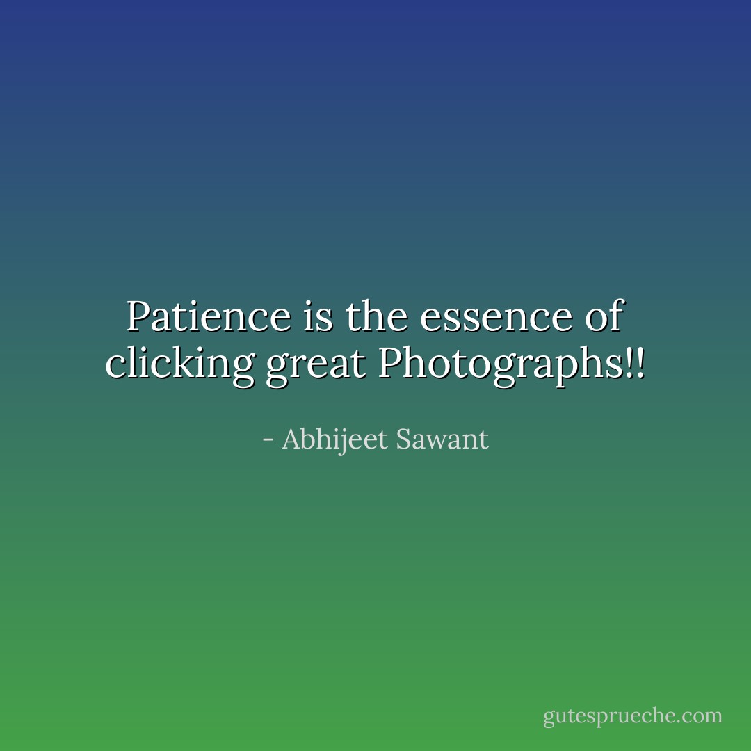 Patience is the essence of clicking great Photographs!! - Abhijeet Sawant