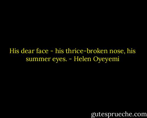 His dear face - his thrice-broken nose, his summer eyes. - Helen Oyeyemi