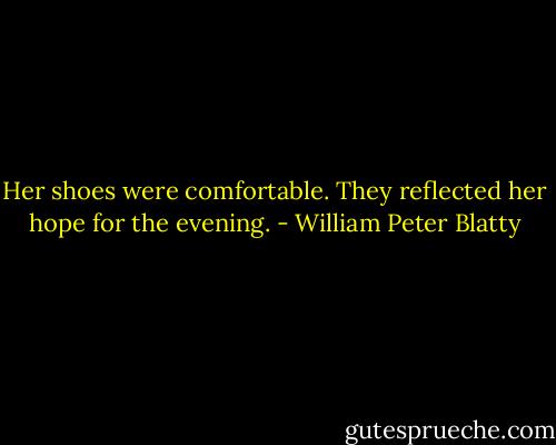 Her shoes were comfortable. They reflected her hope for the evening. - William Peter Blatty
