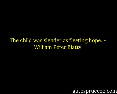 The child was slender as fleeting hope. - William Peter Blatty