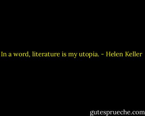 In a word, literature is my utopia. - Helen Keller