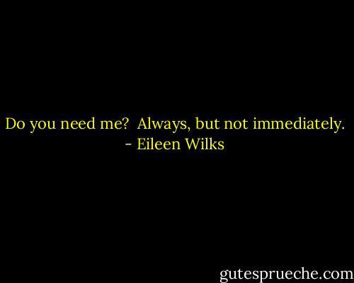 Do you need me?<br /> Always, but not immediately. - Eileen Wilks