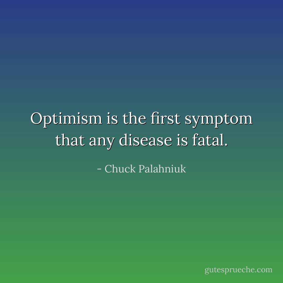 Optimism is the first symptom that any disease is fatal. - Chuck Palahniuk
