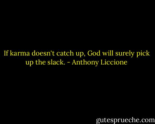 If karma doesn't catch up, God will surely pick up the slack. - Anthony Liccione