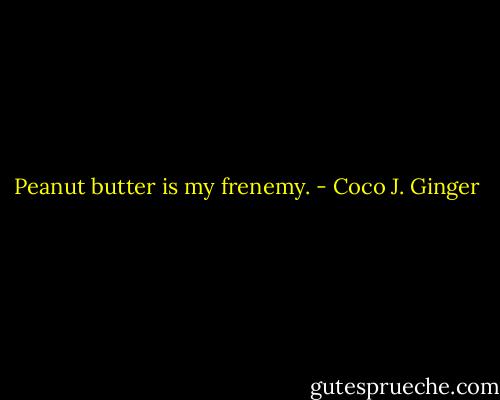 Peanut butter is my frenemy. - Coco J. Ginger
