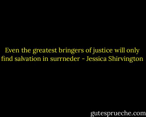 Even the greatest bringers of justice will only find salvation in surrneder - Jessica Shirvington