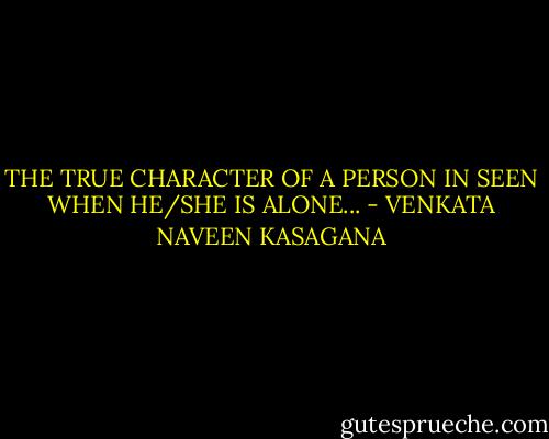 THE TRUE CHARACTER OF A PERSON IN SEEN WHEN HE/SHE IS ALONE... - VENKATA NAVEEN KASAGANA